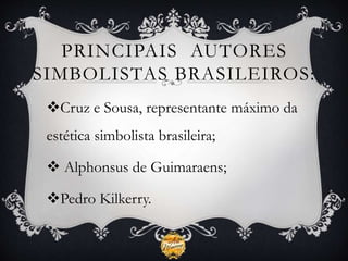 PRINCIPAIS AUTORES
SIMBOLISTAS BRASILEIROS:
Cruz e Sousa, representante máximo da
estética simbolista brasileira;
 Alphonsus de Guimaraens;
Pedro Kilkerry.
 