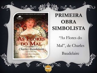 PRIMEIRA
OBRA
SIMBOLISTA
“As Flores do
Mal”, de Charles
Baudelaire
 