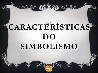 CARACTERÍSTICAS
DO
SIMBOLISMO
 