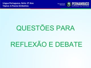 Língua Portuguesa, Série: 2º Ano
Tópico: A Poesia Simbolista




              QUESTÕES PARA

        REFLEXÃO E DEBATE
 