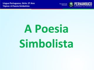 Língua Portuguesa, Série: 2º Ano
Tópico: A Poesia Simbolista




                 A Poesia
                Simbolista
 