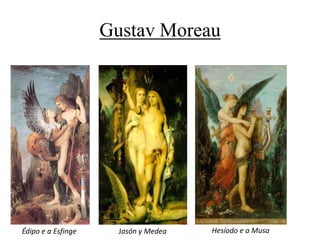 Gustav Moreau
Édipo e a Esfinge Jasón y Medea Hesíodo e a Musa
 