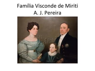Família Visconde de Miriti
A. J. Pereira

 