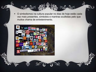  O simbolismos na cultura popular no dias de hoje estão cada
vez mais presentes, símbolos e mantras ocultistas pelo que
muitos chama de entretenimento.

 