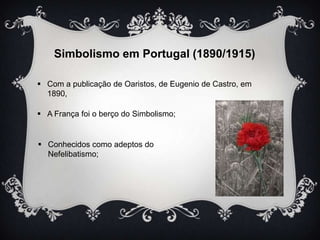 Simbolismo em Portugal (1890/1915)
 Com a publicação de Oaristos, de Eugenio de Castro, em
1890,
 A França foi o berço do Simbolismo;

 Conhecidos como adeptos do
Nefelibatismo;

 