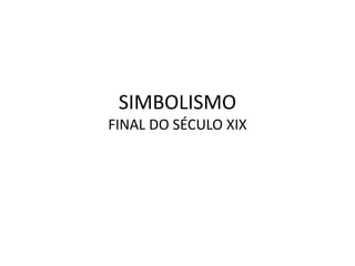 SIMBOLISMO 
FINAL DO SÉCULO XIX 
 