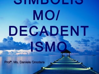 SIMBOLIS
MO/
DECADENT
ISMO
Profª. Ms. Daniele OnoderaProfª. Ms. Daniele Onodera
 