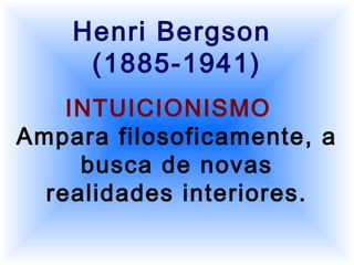 Henri Bergson
(1885-1941)
INTUICIONISMO
Ampara filosoficamente, a
busca de novas
realidades interiores.
 
