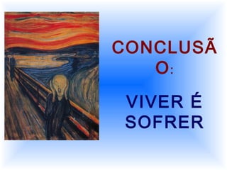 CONCLUSÃ
O:
VIVER É
SOFRER
 
