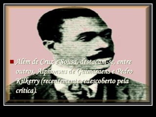  Além de Cruz e Sousa, destacam-se, entre
outros, Alphonsus de Guimaraens e Pedro
Kilkerry (recentemente redescoberto pela
crítica).
 