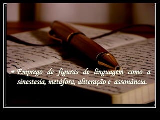 Emprego de figuras de linguagem como a
sinestesia, metáfora, aliteração e assonância.
 
