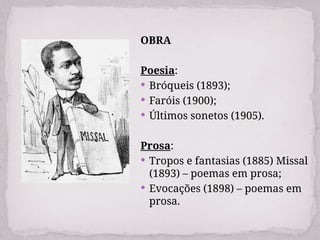 OBRA
Poesia:
 Bróqueis (1893);
 Faróis (1900);
 Últimos sonetos (1905).
Prosa:
 Tropos e fantasias (1885) Missal
(1893) – poemas em prosa;
 Evocações (1898) – poemas em
prosa.
 