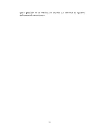 39
que se practican en las comunidades andinas. Así preservan su equilibrio
socio económico como grupo.
 