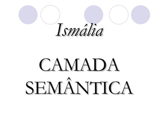 Ismália CAMADA SEMÂNTICA 