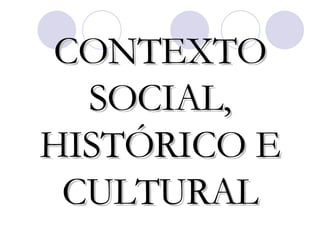 CONTEXTO SOCIAL, HISTÓRICO E CULTURAL 