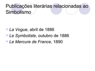 Publicações literárias relacionadas ao Simbolismo La Vogue , abril de 1886 Le Symboliste , outubro de 1886 Le Mercure de France , 1890 
