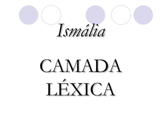Ismália CAMADA LÉXICA 