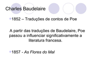 Charles Baudelaire <ul><li>1852 – Traduções de contos de Poe </li></ul><ul><li>A partir das traduções de Baudelaire, Poe p...