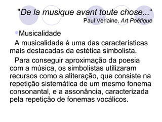 <ul><li>Musicalidade </li></ul><ul><li>A musicalidade é uma das características mais destacadas da estética simbolista. </...