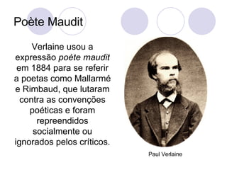 Poète Maudit <ul><li>Verlaine usou a expressão  poète maudit  em 1884 para se referir a poetas como Mallarmé e Rimbaud, qu...