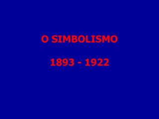 O SIMBOLISMO 1893 - 1922 