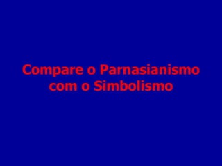 Compare o Parnasianismo com o Simbolismo 