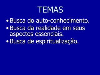 TEMAS Busca do auto-conhecimento. Busca da realidade em seus aspectos essenciais. Busca de espiritualização. 