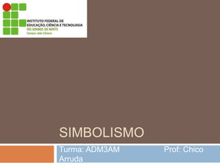 SIMBOLISMO
Turma: ADM3AM Prof: Chico
Arruda
 