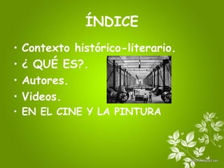 ÍNDICE
• Contexto histórico-literario.
• ¿ QUÉ ES?.
• Autores.
• Videos.
• EN EL CINE Y LA PINTURA
 