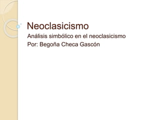 Neoclasicismo 
Análisis simbólico en el neoclasicismo 
Por: Begoña Checa Gascón 
 