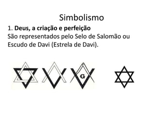 Simbolismo
1. Deus, a criação e perfeição
São representados pelo Selo de Salomão ou
Escudo de Davi (Estrela de Davi).
 
