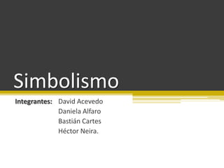 Simbolismo Integrantes:David Acevedo 		Daniela Alfaro BastiánCartes Héctor Neira. 