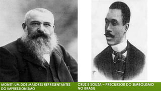 MONET: UM DOS MAIORES REPRESENTANTES
DO IMPRESSIONISMO

CRUZ E SOUZA – PRECURSOR DO SIMBOLISMO
NO BRASIL

 