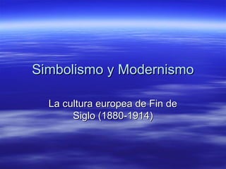 Simbolismo y ModernismoSimbolismo y Modernismo
La cultura europea de Fin deLa cultura europea de Fin de
Siglo (1880-1914)Siglo (1880-1914)
 