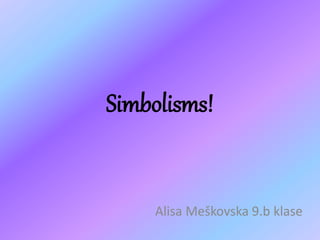 Simbolisms!
Alisa Meškovska 9.b klase
 