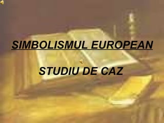 SIMBOLISMUL EUROPEAN

   STUDIU DE CAZ
 