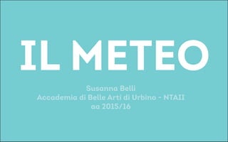 IL METEOSusanna Belli
Accademia di Belle Arti di Urbino - NTAII
aa 2015/16
 