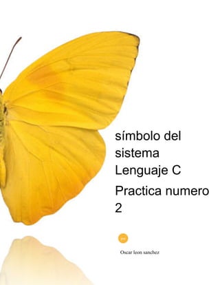 símbolo del
sistema
Lenguaje C
Practica numero
2
por

Oscar leon sanchez

 