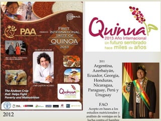 2011

Argentina,
Azerbaiyán,
Ecuador, Georgia,
Honduras,
Nicaragua,
Paraguay, Perú y
Uruguay
FAO

2012

Acepto en bases a los
estudios nutricionales y
análisis de ventajas en la

 