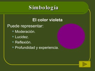 Simbología El color violeta Puede representar: Moderación. Lucidez. Reflexión. Profundidad y experiencia. 
