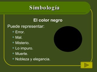 Simbología El color negro  Puede representar: Error. Mal. Misterio. Lo impuro. Muerte. Nobleza y elegancia.  