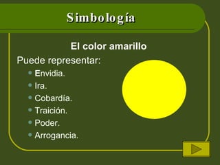 Simbología El color amarillo  Puede representar: E nvidia. Ira. Cobardía. Traición.  Poder. Arrogancia. 