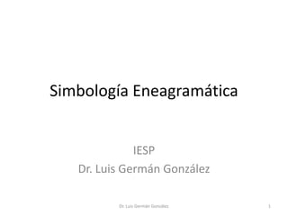 Simbología Eneagramática


              IESP
   Dr. Luis Germán González

          Dr. Luis Germán González   1
 