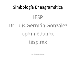 Simbología Eneagramática
IESP
Dr. Luis Germán González
cpmh.edu.mx
iesp.mx
Dr. Luis Germán González 1
 