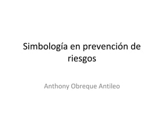 Simbología en prevención de
riesgos
Anthony Obreque Antileo
 