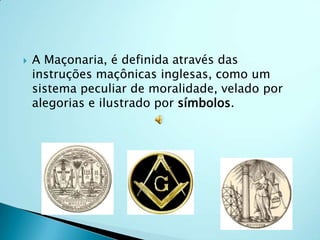  A Maçonaria, é definida através das
instruções maçônicas inglesas, como um
sistema peculiar de moralidade, velado por
alegorias e ilustrado por símbolos.
 