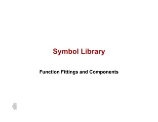 Symbol Library
Symbol Library
Function Fittings and Components
 