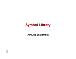 Symbol Library
Symbol Library
Air Line Equipment
 
