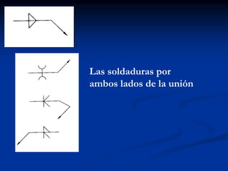 Las soldaduras por
ambos lados de la unión
 