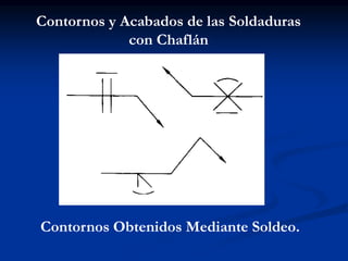 Contornos y Acabados de las Soldaduras
con Chaflán
Contornos Obtenidos Mediante Soldeo.
 